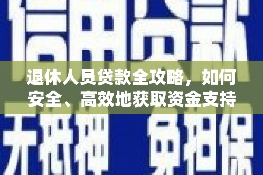 嘉荫退休人员贷款全攻略，如何安全、高效地获取资金支持