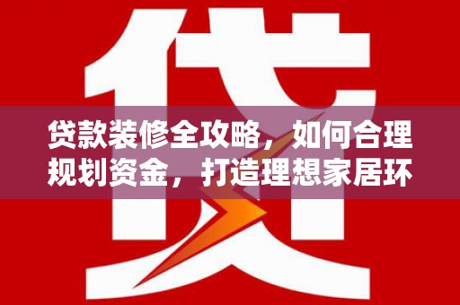 嘉荫贷款装修全攻略，如何合理规划资金，打造理想家居环境