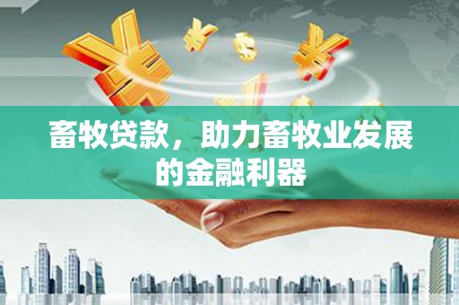 嘉荫畜牧贷款，助力畜牧业发展的金融利器