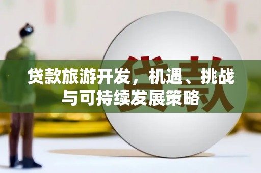 嘉荫贷款旅游开发，机遇、挑战与可持续发展策略