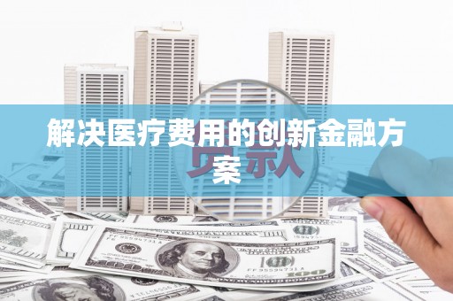 嘉荫解决医疗费用的创新金融方案