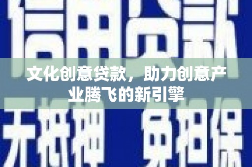 嘉荫文化创意贷款，助力创意产业腾飞的新引擎