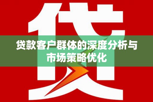 嘉荫贷款客户群体的深度分析与市场策略优化