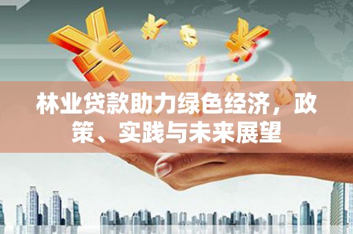 嘉荫林业贷款助力绿色经济，政策、实践与未来展望