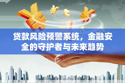 嘉荫贷款风险预警系统，金融安全的守护者与未来趋势