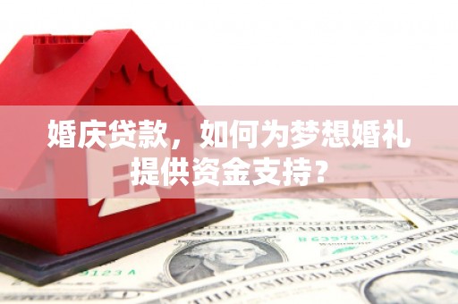 嘉荫婚庆贷款，如何为梦想婚礼提供资金支持？