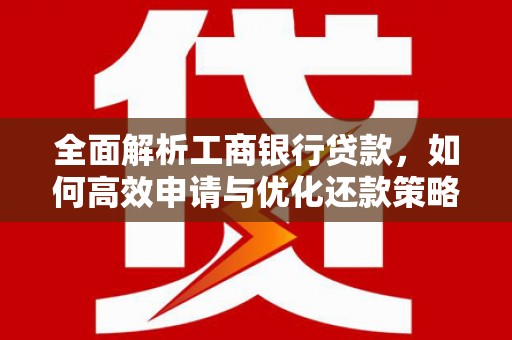 嘉荫全面解析工商银行贷款，如何高效申请与优化还款策略
