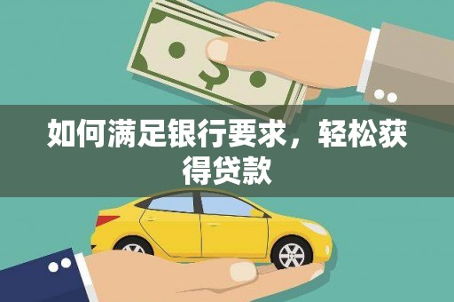 嘉荫如何满足银行要求，轻松获得贷款