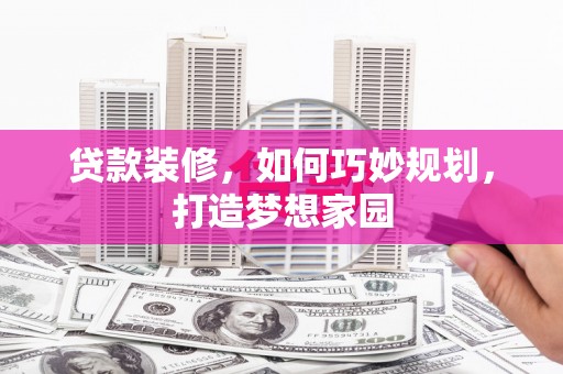 嘉荫贷款装修，如何巧妙规划，打造梦想家园