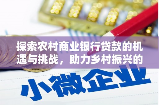 嘉荫探索农村商业银行贷款的机遇与挑战，助力乡村振兴的金融引擎