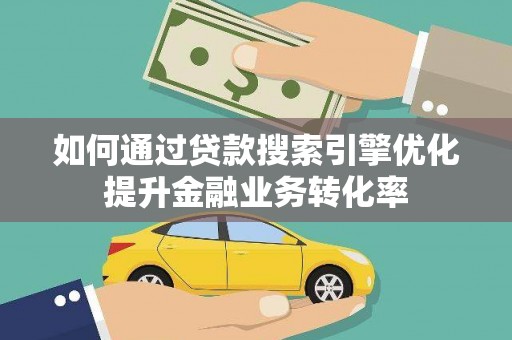嘉荫如何通过贷款搜索引擎优化提升金融业务转化率