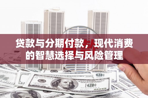嘉荫贷款与分期付款，现代消费的智慧选择与风险管理