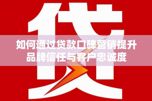 嘉荫如何通过贷款口碑营销提升品牌信任与客户忠诚度