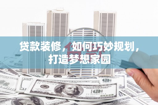 嘉荫贷款装修，如何巧妙规划，打造梦想家园