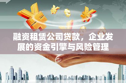 嘉荫融资租赁公司贷款，企业发展的资金引擎与风险管理