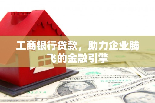 嘉荫工商银行贷款，助力企业腾飞的金融引擎