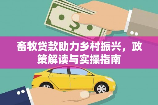 嘉荫畜牧贷款助力乡村振兴，政策解读与实操指南