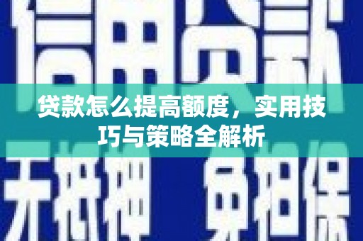嘉荫贷款怎么提高额度，实用技巧与策略全解析