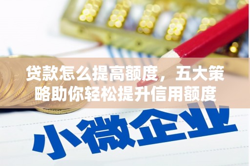 嘉荫贷款怎么提高额度，五大策略助你轻松提升信用额度