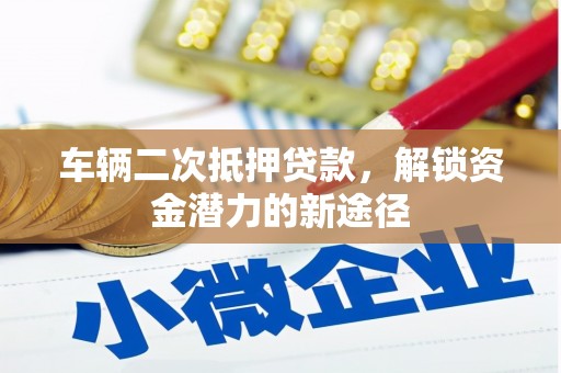 嘉荫车辆二次抵押贷款，解锁资金潜力的新途径