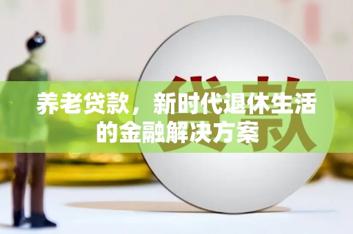 嘉荫养老贷款，新时代退休生活的金融解决方案
