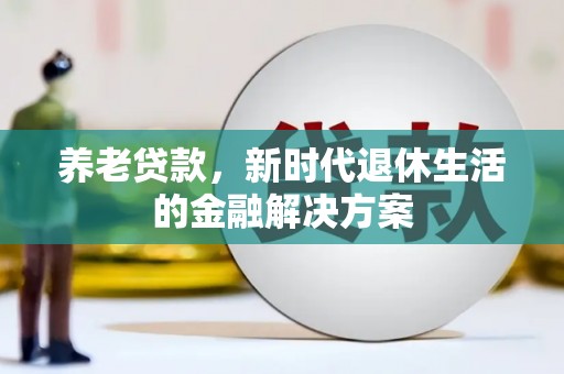 嘉荫养老贷款，新时代退休生活的金融解决方案