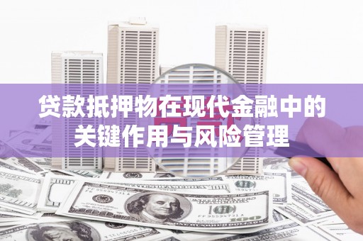 嘉荫贷款抵押物在现代金融中的关键作用与风险管理