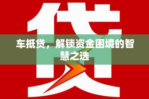 嘉荫车抵贷，解锁资金困境的智慧之选