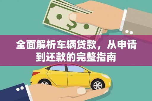 嘉荫全面解析车辆贷款，从申请到还款的完整指南