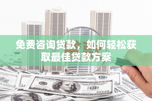 嘉荫免费咨询贷款，如何轻松获取最佳贷款方案
