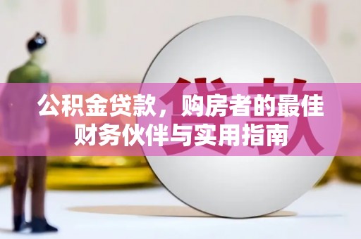 嘉荫公积金贷款，购房者的最佳财务伙伴与实用指南