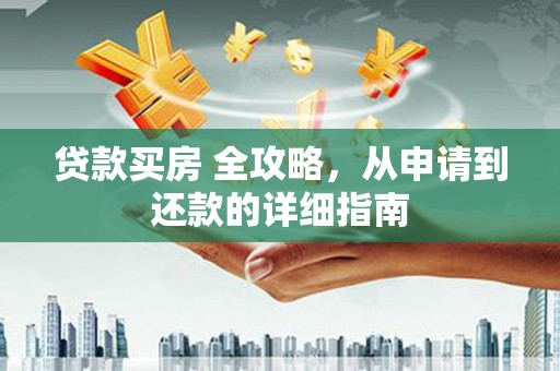 嘉荫贷款买房 全攻略，从申请到还款的详细指南