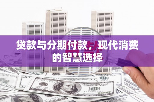 嘉荫贷款与分期付款，现代消费的智慧选择