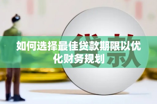 嘉荫如何选择最佳贷款期限以优化财务规划