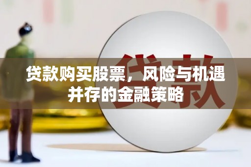 嘉荫贷款购买股票，风险与机遇并存的金融策略