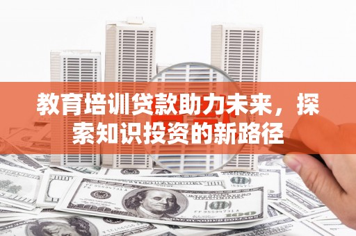 嘉荫教育培训贷款助力未来，探索知识投资的新路径