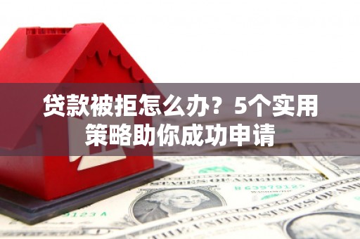 嘉荫贷款被拒怎么办？5个实用策略助你成功申请