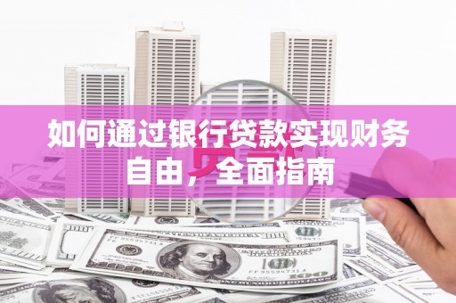 嘉荫如何通过银行贷款实现财务自由，全面指南