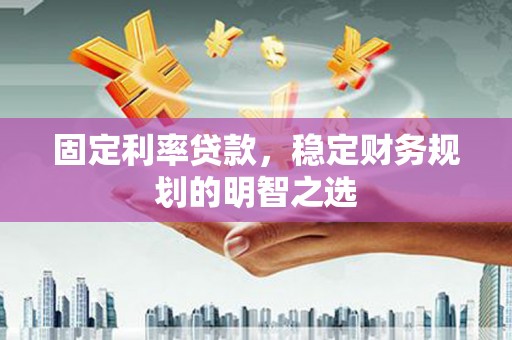 嘉荫固定利率贷款，稳定财务规划的明智之选