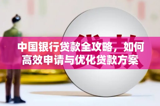 嘉荫中国银行贷款全攻略，如何高效申请与优化贷款方案