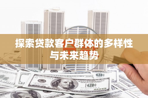 嘉荫探索贷款客户群体的多样性与未来趋势