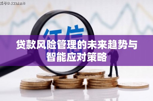 嘉荫贷款风险管理的未来趋势与智能应对策略