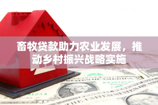 嘉荫畜牧贷款助力农业发展，推动乡村振兴战略实施