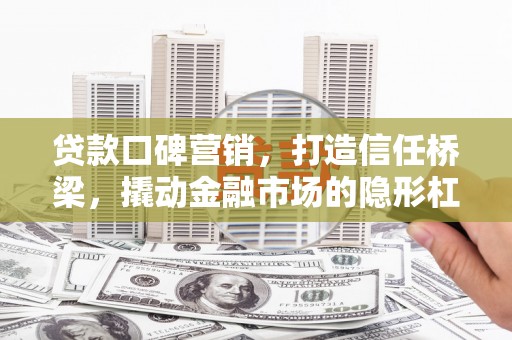 嘉荫贷款口碑营销，打造信任桥梁，撬动金融市场的隐形杠杆