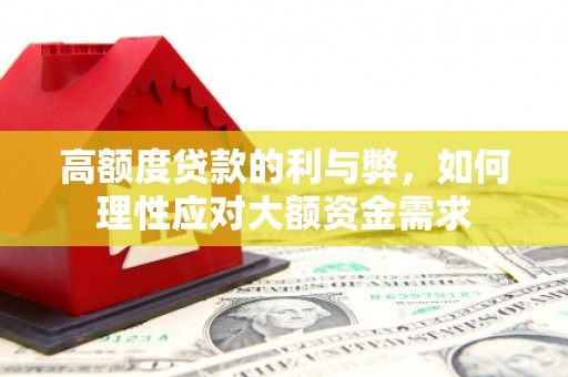嘉荫高额度贷款的利与弊，如何理性应对大额资金需求