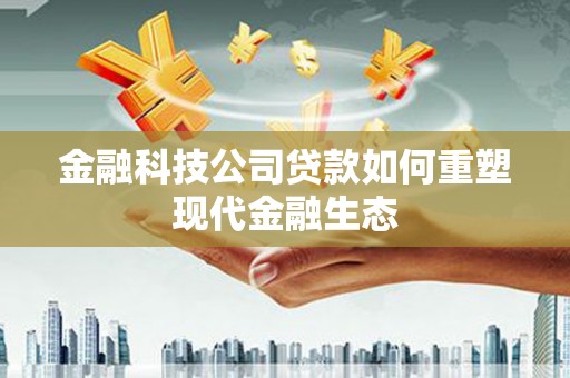 嘉荫金融科技公司贷款如何重塑现代金融生态