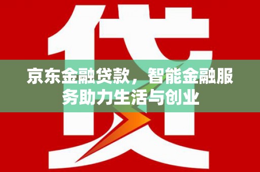 嘉荫京东金融贷款，智能金融服务助力生活与创业