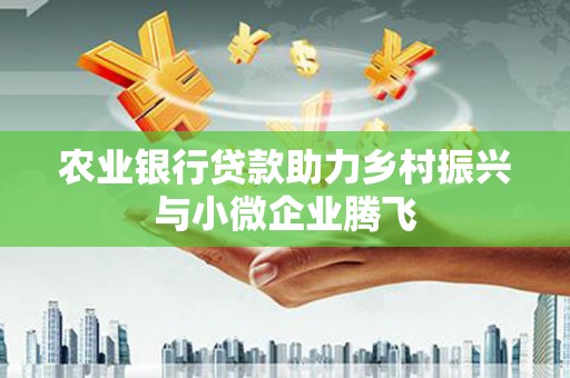 嘉荫农业银行贷款助力乡村振兴与小微企业腾飞