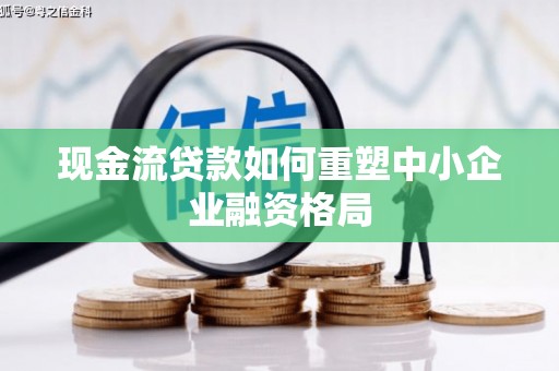 嘉荫现金流贷款如何重塑中小企业融资格局