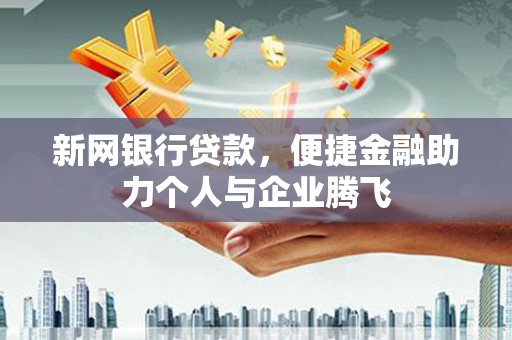 嘉荫新网银行贷款，便捷金融助力个人与企业腾飞